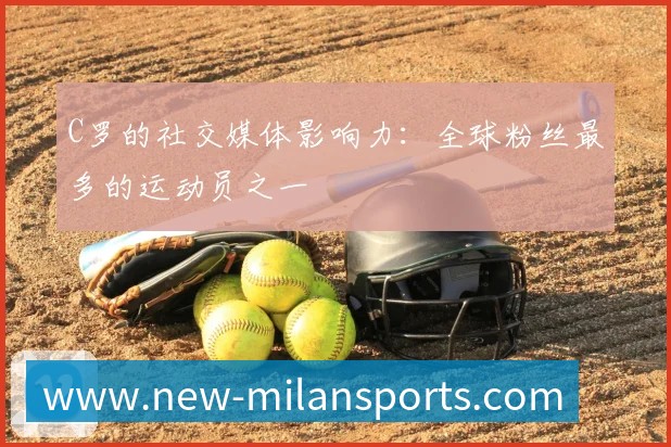 C罗的社交媒体影响力:全球粉丝最多的运动员之一