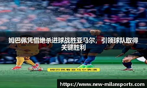 姆巴佩凭借绝杀进球战胜亚马尔，引领球队取得关键胜利