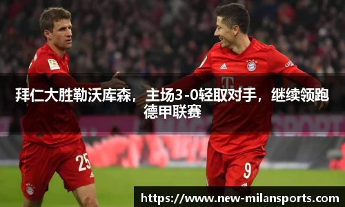 拜仁大胜勒沃库森，主场3-0轻取对手，继续领跑德甲联赛
