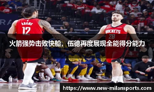 火箭强势击败快船，伍德再度展现全能得分能力