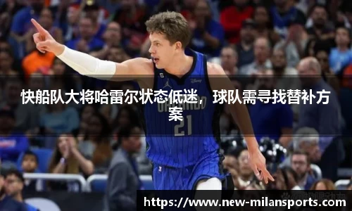 快船队大将哈雷尔状态低迷，球队需寻找替补方案