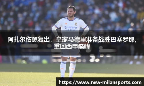 阿扎尔伤愈复出，皇家马德里准备战胜巴塞罗那，重回西甲巅峰