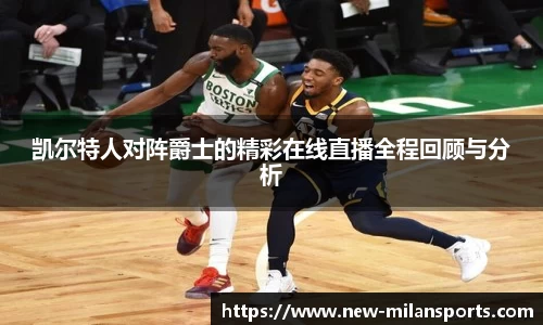 凯尔特人对阵爵士的精彩在线直播全程回顾与分析