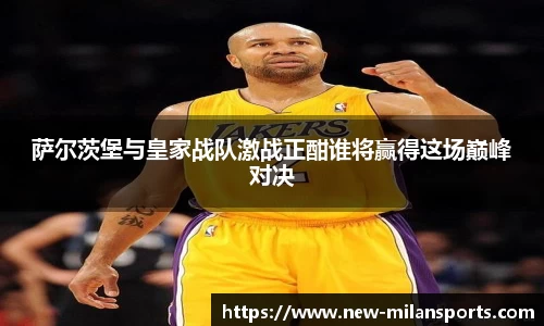 萨尔茨堡与皇家战队激战正酣谁将赢得这场巅峰对决