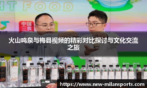 火山鸣泉与梅县视频的精彩对比探讨与文化交流之旅