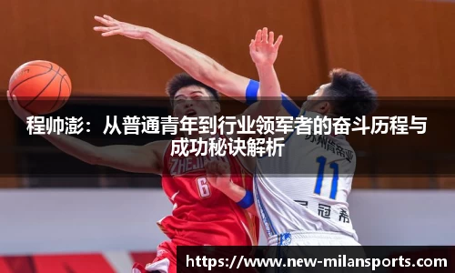 程帅澎：从普通青年到行业领军者的奋斗历程与成功秘诀解析