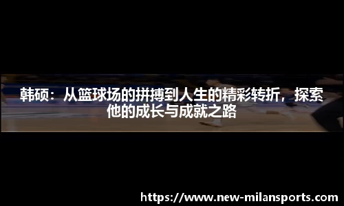 韩硕：从篮球场的拼搏到人生的精彩转折，探索他的成长与成就之路