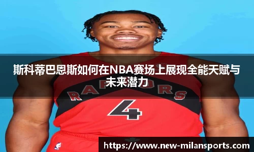 斯科蒂巴恩斯如何在NBA赛场上展现全能天赋与未来潜力