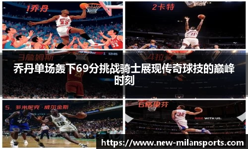 乔丹单场轰下69分挑战骑士展现传奇球技的巅峰时刻