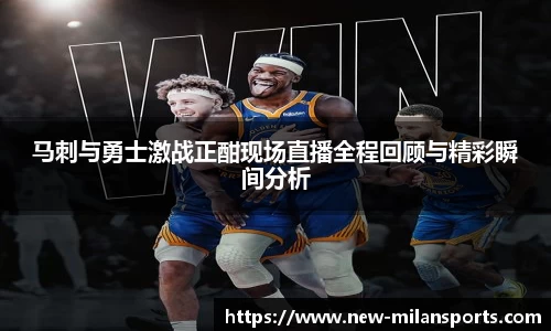 马刺与勇士激战正酣现场直播全程回顾与精彩瞬间分析