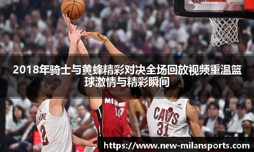 2018年骑士与黄蜂精彩对决全场回放视频重温篮球激情与精彩瞬间