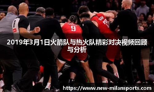 2019年3月1日火箭队与热火队精彩对决视频回顾与分析