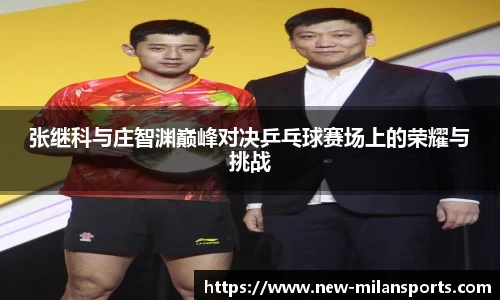 张继科与庄智渊巅峰对决乒乓球赛场上的荣耀与挑战