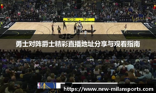 勇士对阵爵士精彩直播地址分享与观看指南