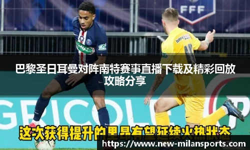 巴黎圣日耳曼对阵南特赛事直播下载及精彩回放攻略分享