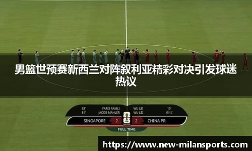 男篮世预赛新西兰对阵叙利亚精彩对决引发球迷热议