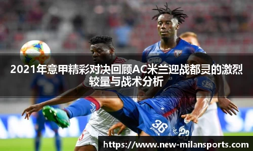 2021年意甲精彩对决回顾AC米兰迎战都灵的激烈较量与战术分析