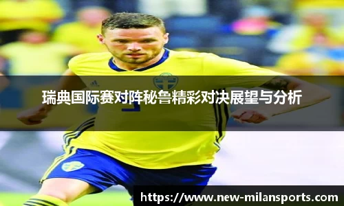 瑞典国际赛对阵秘鲁精彩对决展望与分析