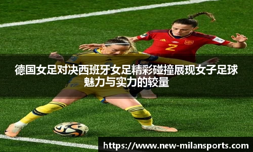 德国女足对决西班牙女足精彩碰撞展现女子足球魅力与实力的较量