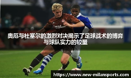 奥厄与杜塞尔的激烈对决揭示了足球战术的博弈与球队实力的较量
