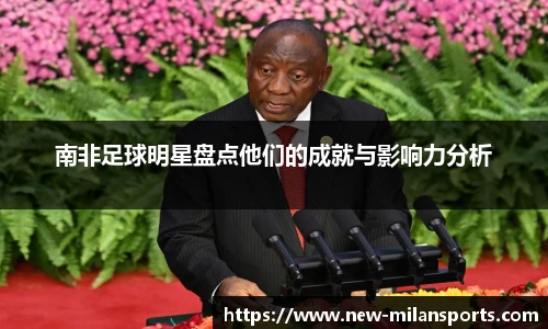 南非足球明星盘点他们的成就与影响力分析