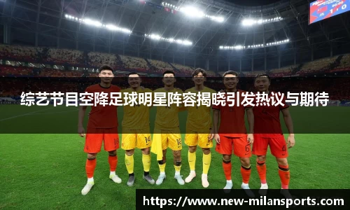 综艺节目空降足球明星阵容揭晓引发热议与期待