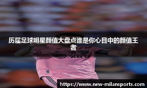 历届足球明星颜值大盘点谁是你心目中的颜值王者