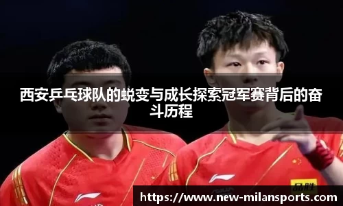 西安乒乓球队的蜕变与成长探索冠军赛背后的奋斗历程