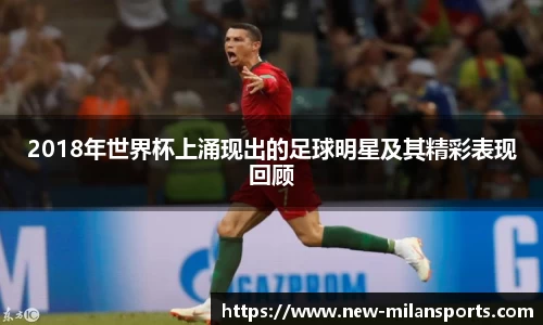 2018年世界杯上涌现出的足球明星及其精彩表现回顾