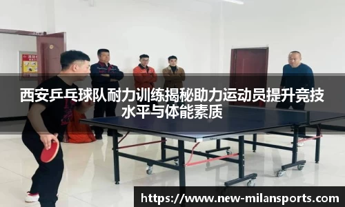 西安乒乓球队耐力训练揭秘助力运动员提升竞技水平与体能素质