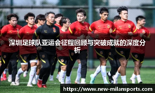 深圳足球队亚运会征程回顾与突破成就的深度分析