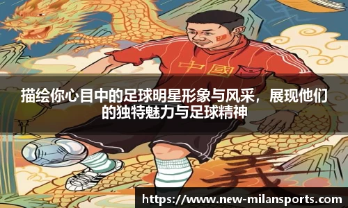 描绘你心目中的足球明星形象与风采，展现他们的独特魅力与足球精神